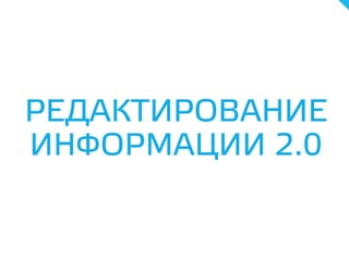 РЕДАКТИРОВАНИЕ
ИНФОРМАЦИИ 2.0
 