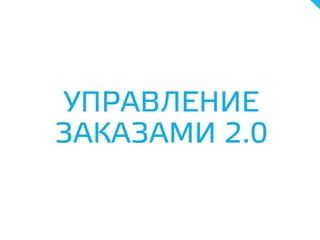 УПРАВЛЕНИЕ
ЗАКАЗАМИ 2.0
 