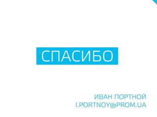 СПАСИБО
ИВАН ПОРТНОЙ
I.PORTNOY@PROM.UA
 