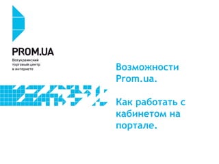Возможности
Prom.ua.
Как работать с
кабинетом на
портале.
 