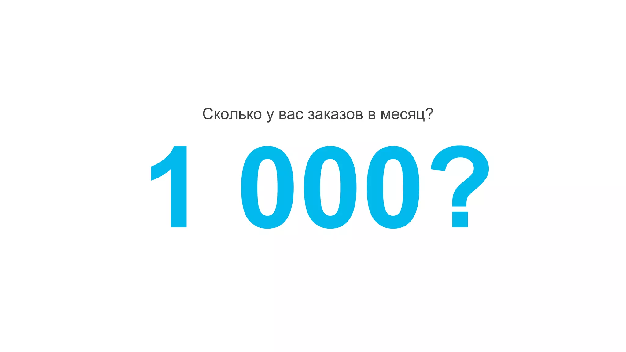 Сколько у вас заказов в месяц?
1 000?
 