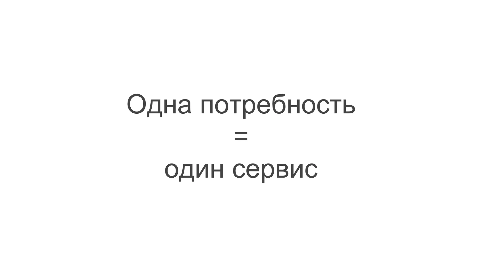 Одна потребность
=
один сервис
 