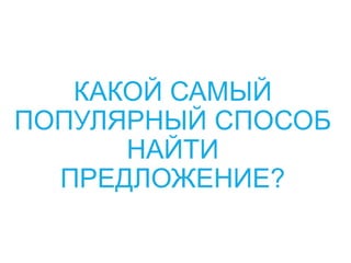 КАКОЙ САМЫЙ
ПОПУЛЯРНЫЙ СПОСОБ
НАЙТИ
ПРЕДЛОЖЕНИЕ?
 
