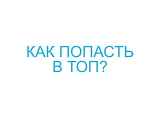 КАК ПОПАСТЬ
В ТОП?
 