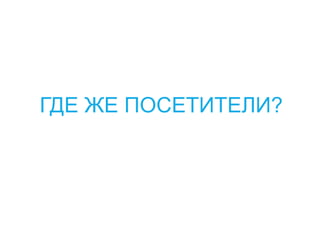 ГДЕ ЖЕ ПОСЕТИТЕЛИ?
 