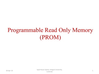 Programmable Read Only Memory
(PROM)
18-Apr-19 1
Syed Hasan Saeed, Integral University,
Lucknow
 