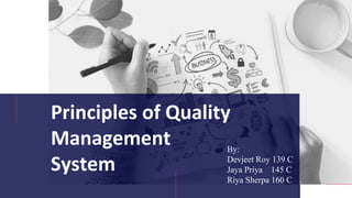Principles of Quality
Management
System
By:
Devjeet Roy 139 C
Jaya Priya 145 C
Riya Sherpa 160 C
 