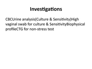 Investigations
CBCUrine analysis(Culture & Sensitivity)High
vaginal swab for culture & SensitivityBiophysical
profileCTG for non-stress test
 