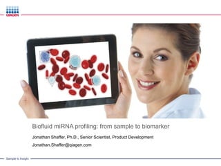 Sample to Insight
Biofluid miRNA profiling: from sample to biomarker
Jonathan Shaffer, Ph.D., Senior Scientist, Product Development
Jonathan.Shaffer@qiagen.com
 