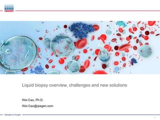 Sample to Insight
Liquid biopsy overview, challenges and new solutions
Wei Cao, Ph.D.
Wei.Cao@qiagen.com
1
 
