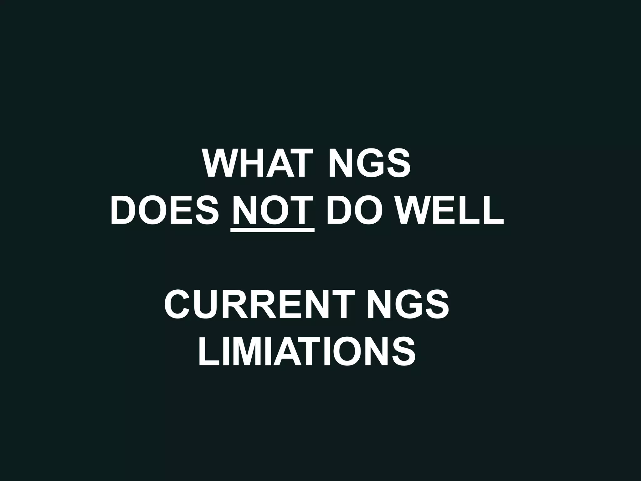 WHAT NGS
DOES NOT DO WELL
CURRENT NGS
LIMIATIONS
 