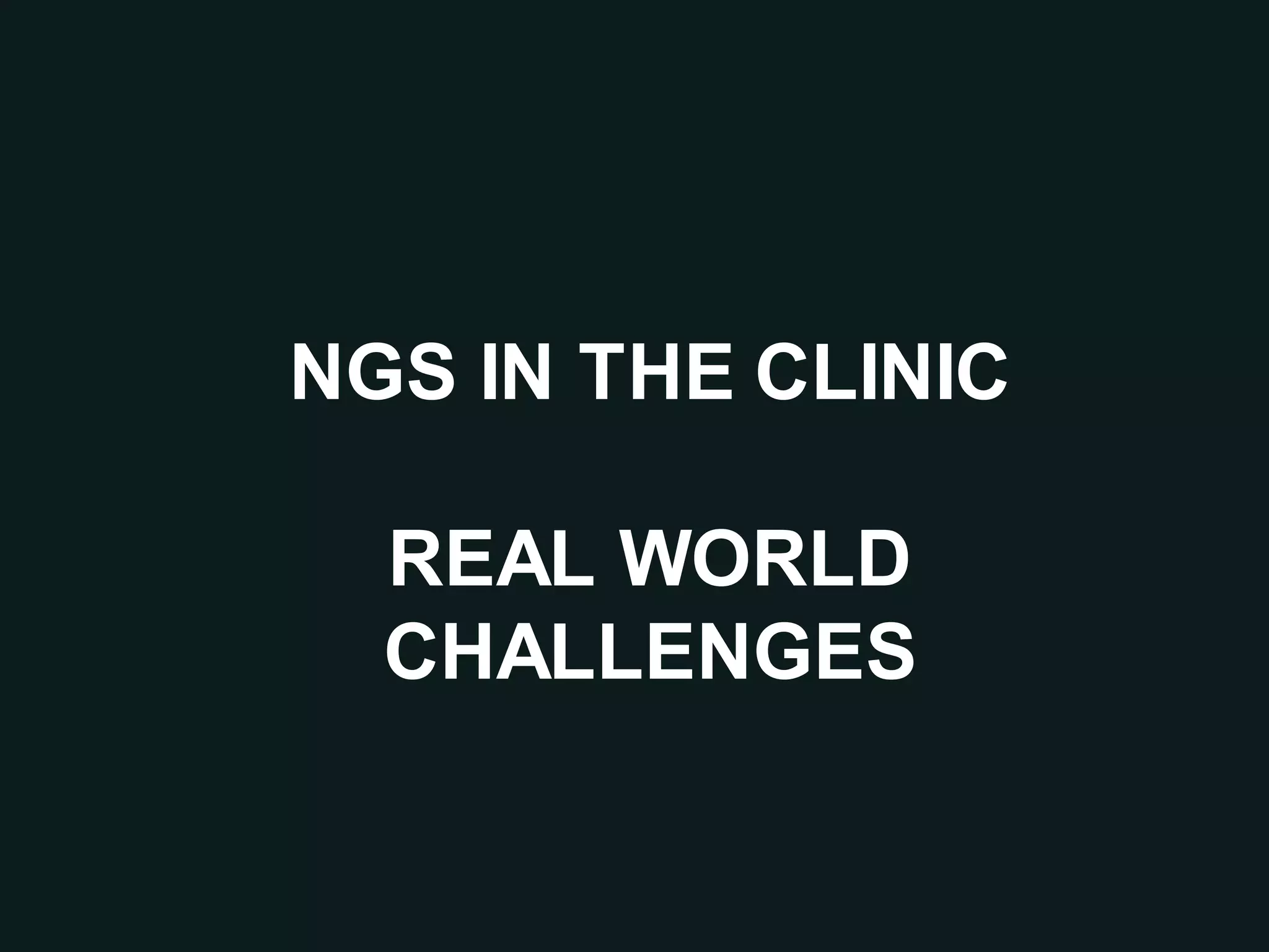 NGS IN THE CLINIC
REAL WORLD
CHALLENGES
 