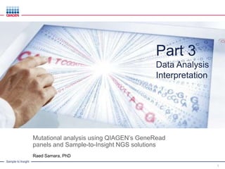 Sample to Insight
Mutational analysis using QIAGEN’s GeneRead
panels and Sample-to-Insight NGS solutions
Raed Samara, PhD
1
Part 3
Data Analysis
Interpretation
 