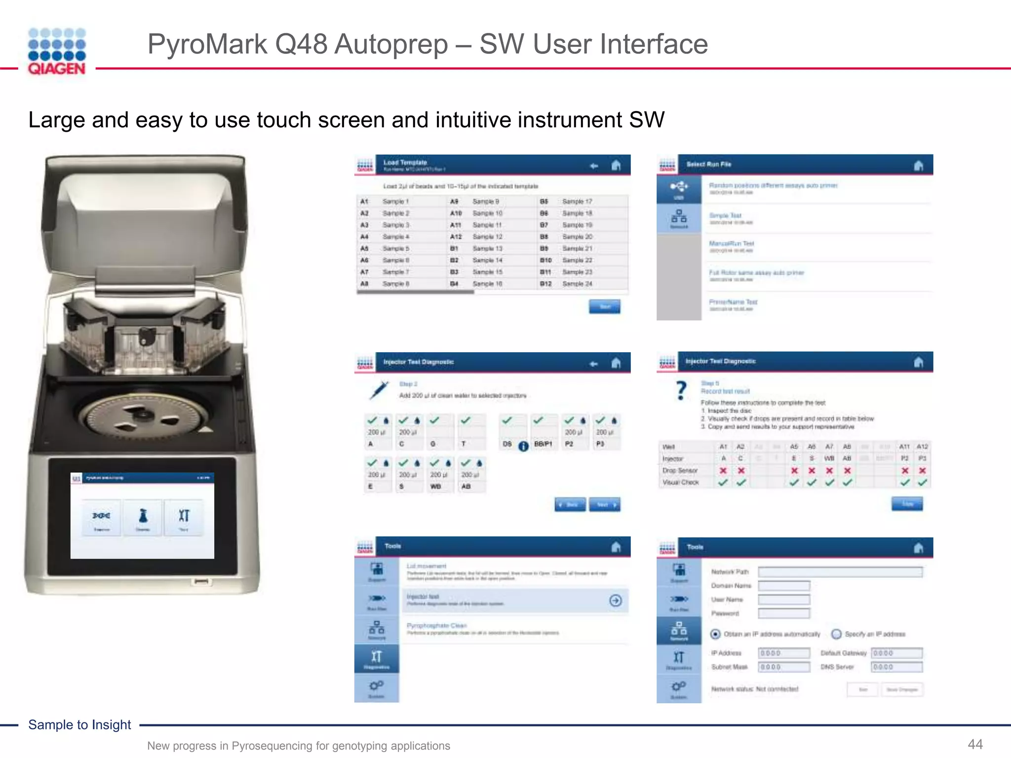 Sample to Insight
PyroMark Q48 Autoprep – SW User Interface
New progress in Pyrosequencing for genotyping applications 44
Large and easy to use touch screen and intuitive instrument SW
 