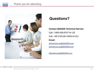 Sample to Insight
Questions?
Thank you for attending
Contact QIAGEN Technical Service
Call: 1-800-426-8157 for US
Call: +49 2103-29-12400 for EU
Email:
techservice-na@QIAGEN.com
techservice-eu@QIAGEN.com
QIAwebinars@QIAGEN.com
Pathogen detection with HRM and multiplex RT-qPCR 54
 