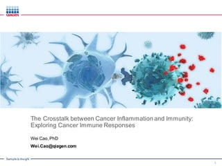Sample to Insight
The Crosstalk between Cancer Inflammation and Immunity:
Exploring Cancer Immune Responses
Wei Cao, PhD
Wei.Cao@qiagen.com
1
 