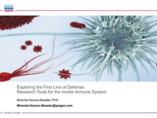 Sample to Insight
Exploring the First Line of Defense:
Research Tools for the Innate Immune System
Miranda Hanson-Baseler, PhD
Miranda.Hanson-Baseler@qiagen.com
1
 