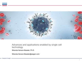 Sample to Insight
Advances and applications enabled by single cell
technology
1
Miranda Hanson-Baseler, Ph.D.
Miranda.Hanson-Baseler@qiagen.com
 