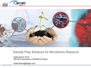 Sample to Insight
Sample Prep Solutions for Microbiome Research
Eddie Adams, Ph.D.
MO BIO Laboratories, a QIAGEN Company
Eddie.Adams@qiagen.com
 