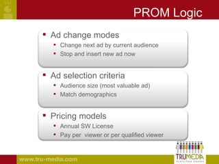 PROM Logic <ul><li>Ad change modes </li></ul><ul><ul><li>Change next ad by current audience </li></ul></ul><ul><ul><li>Sto...