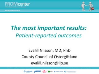 The most important results:
 Patient-reported outcomes

      Evalill Nilsson, MD, PhD
   County Council of Östergötland
       evalill.nilsson@lio.se
 
