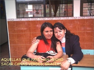 AQUELLAS QUE NOS HAN HECHO SACAR CANAS VERDES, GRACIAS 