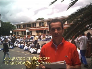 A NUESTRO CIBER PROFE.. TE QUEREMOS UN RESTO... 