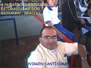 A NUESTRO QUERIDISIMO Y ESTIMADISIMO DON GIOVANNY… GRACIAS !!VIRGEN SANTÍSIMA!! 