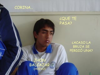 ¿QUE TE PASA?  JHON BALCAZAR (HUEVO) CORINA… ¿ACASO LA BRUJA SE PERDIÓ UNA? 