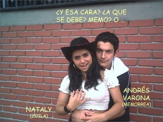 NATALY (ZOILA) ANDRÉS VARONA (MEMORREA) ¿Y ESA CARA? ¿A QUE SE DEBE? MEMO? O … 