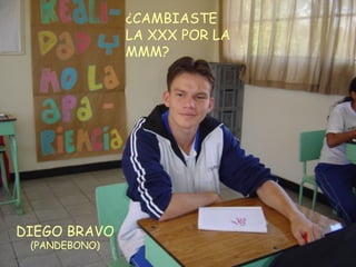 DIEGO BRAVO (PANDEBONO) ¿CAMBIASTE LA XXX POR LA MMM? 