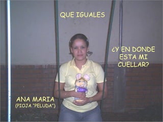 ANA MARIA (PIOJA “PELUDA”) QUE IGUALES ¿Y EN DONDE ESTA MI CUELLAR? 