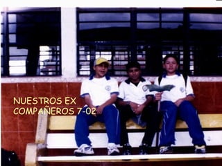 NUESTROS EX COMPAÑEROS 7-02 