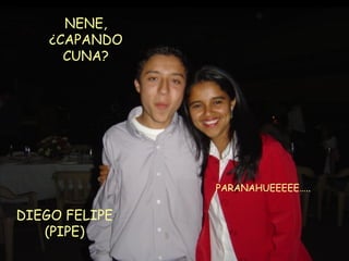 DIEGO FELIPE (PIPE) PARANAHUEEEEE….. NENE, ¿CAPANDO CUNA? 