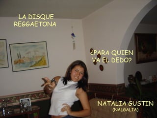 NATALIA GUSTIN (NALGALIA) LA DISQUE REGGAETONA ¿PARA QUIEN VA EL DEDO? 