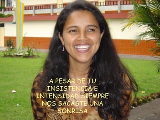 A PESAR DE TU INSISTENCIA E INTENSIDAD SIEMPRE NOS SACASTE UNA SONRISA 