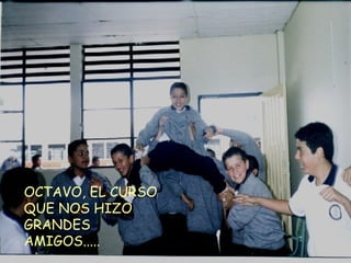 OCTAVO, EL CURSO QUE NOS HIZO GRANDES AMIGOS..... 