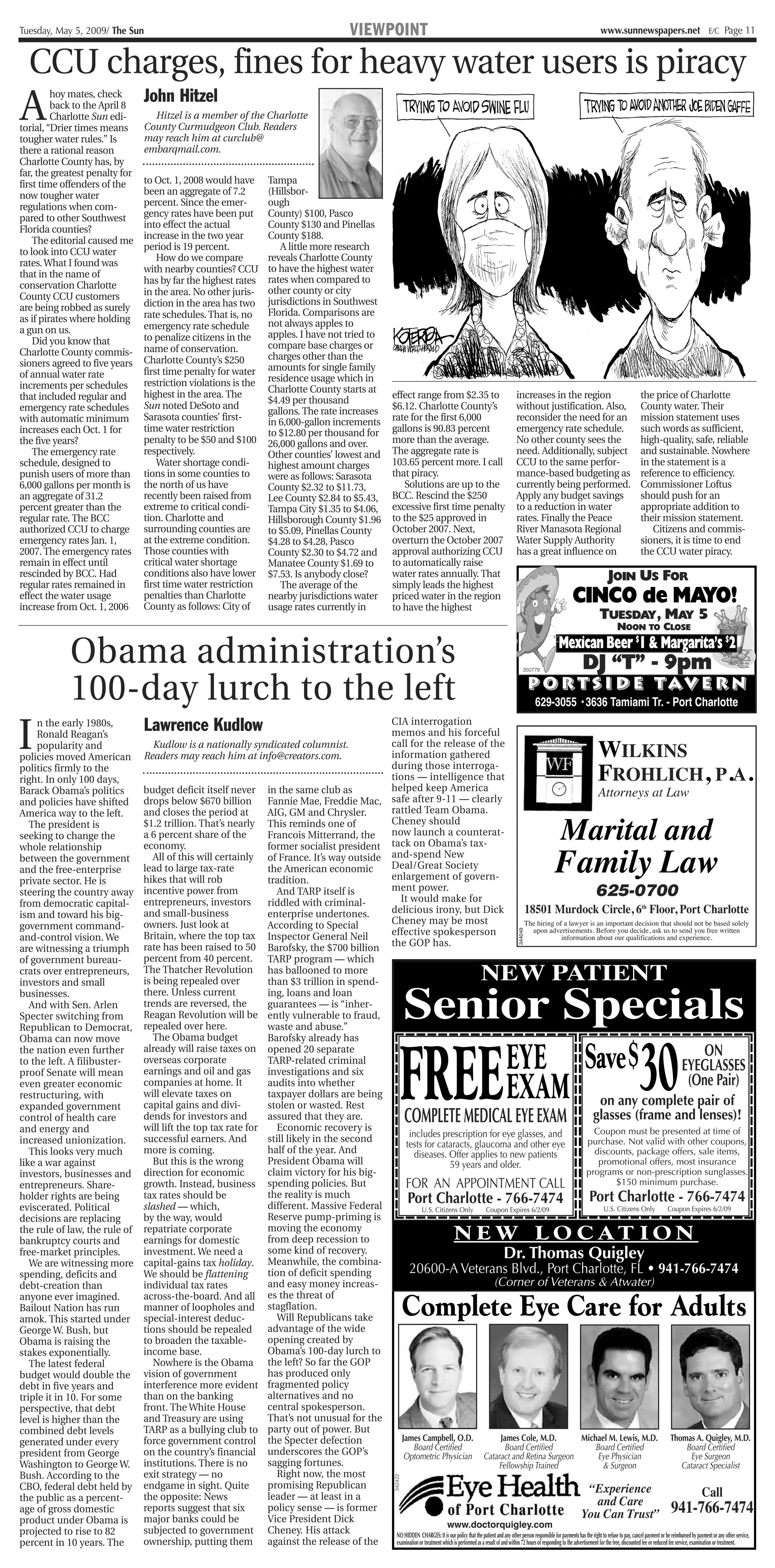 Tuesday, May 5, 2009/ The Sun                                                                                         VIEWPOINT                                                                                                www.sunnewspapers.net E/C Page 11


  CCU charges, fines for heavy water users is piracy
A                               John Hitzel
         hoy mates, check
         back to the April 8
         Charlotte Sun edi-       Hitzel is a member of the Charlotte
torial, “Drier times means      County Curmudgeon Club. Readers
tougher water rules.” Is        may reach him at curclub@
there a rational reason         embarqmail.com.
Charlotte County has, by
far, the greatest penalty for
first time offenders of the     to Oct. 1, 2008 would have                          Tampa
now tougher water               been an aggregate of 7.2                            (Hillsbor-
regulations when com-           percent. Since the emer-                            ough
pared to other Southwest        gency rates have been put                           County) $100, Pasco
Florida counties?               into effect the actual                              County $130 and Pinellas
    The editorial caused me     increase in the two year                            County $188.
to look into CCU water          period is 19 percent.                                  A little more research
                                    How do we compare                               reveals Charlotte County
rates. What I found was
                                with nearby counties? CCU                           to have the highest water
that in the name of
                                has by far the highest rates                        rates when compared to
conservation Charlotte
                                in the area. No other juris-                        other county or city
County CCU customers                                                                jurisdictions in Southwest
are being robbed as surely      diction in the area has two
                                rate schedules. That is, no                         Florida. Comparisons are
as if pirates where holding                                                         not always apples to
a gun on us.                    emergency rate schedule
                                to penalize citizens in the                         apples. I have not tried to
    Did you know that                                                               compare base charges or
Charlotte County commis-        name of conservation.
                                Charlotte County’s $250                             charges other than the
sioners agreed to five years                                                        amounts for single family
of annual water rate            first time penalty for water
                                restriction violations is the                       residence usage which in
increments per schedules                                                            Charlotte County starts at
that included regular and       highest in the area. The                                                                                effect range from $2.35 to                          increases in the region                             the price of Charlotte
                                                                                    $4.49 per thousand
emergency rate schedules        Sun noted DeSoto and                                                                                    $6.12. Charlotte County’s                           without justification. Also,                        County water. Their
                                                                                    gallons. The rate increases
with automatic minimum          Sarasota counties’ first-                           in 6,000-gallon increments                          rate for the first 6,000                            reconsider the need for an                          mission statement uses
increases each Oct. 1 for       time water restriction                              to $12.80 per thousand for                          gallons is 90.83 percent                            emergency rate schedule.                            such words as sufficient,
the five years?                 penalty to be $50 and $100                          26,000 gallons and over.                            more than the average.                              No other county sees the                            high-quality, safe, reliable
    The emergency rate          respectively.                                       Other counties’ lowest and                          The aggregate rate is                               need. Additionally, subject                         and sustainable. Nowhere
schedule, designed to               Water shortage condi-                           highest amount charges                              103.65 percent more. I call                         CCU to the same perfor-                             in the statement is a
punish users of more than       tions in some counties to                           were as follows: Sarasota                           that piracy.                                        mance-based budgeting as                            reference to efficiency.
6,000 gallons per month is      the north of us have                                County $2.32 to $11.73,                                Solutions are up to the                          currently being performed.                          Commissioner Loftus
an aggregate of 31.2            recently been raised from                           Lee County $2.84 to $5.43,                          BCC. Rescind the $250                               Apply any budget savings                            should push for an
percent greater than the        extreme to critical condi-                          Tampa City $1.35 to $4.06,                          excessive first time penalty                        to a reduction in water                             appropriate addition to
regular rate. The BCC           tion. Charlotte and                                 Hillsborough County $1.96                           to the $25 approved in                              rates. Finally the Peace                            their mission statement.
authorized CCU to charge        surrounding counties are                            to $5.09, Pinellas County                           October 2007. Next,                                 River Manasota Regional                                 Citizens and commis-
emergency rates Jan. 1,         at the extreme condition.                           $4.28 to $4.28, Pasco                               overturn the October 2007                           Water Supply Authority                              sioners, it is time to end
2007. The emergency rates       Those counties with                                 County $2.30 to $4.72 and                           approval authorizing CCU                            has a great influence on                            the CCU water piracy.
remain in effect until          critical water shortage                             Manatee County $1.69 to                             to automatically raise
rescinded by BCC. Had           conditions also have lower                          $7.53. Is anybody close?                            water rates annually. That                          r--                                    JOIN US FOR
regular rates remained in       first time water restriction                           The average of the                               simply leads the highest
effect the water usage
increase from Oct. 1, 2006
                                penalties than Charlotte
                                County as follows: City of
                                                                                    nearby jurisdictions water
                                                                                    usage rates currently in
                                                                                                                                        priced water in the region
                                                                                                                                        to have the highest
                                                                                                                                                                                                                    CINCO de MAYO!
                                                                                                                                                                                                                               TUESDAY , MAY 5
                                                                                                                                                                                                                                      NOON TO CLOSE


            Obama administration’s                                                                                                                                                                            Mexican Beer $1 & Margarita’s $2
                                                                                                                                                                                                                        DJ “T” - 9pm
            100-day lurch to the left
                                                                                                                                                                                                 350778


                                                                                                                                                                                                      P O R T S I D E TAV E R N
                                                                                                                                                                                            im Tamiami Tr. - Port Charlotte
                                                                                                                                                                                            l • 3636
                                                                                                                                                                                             629-3055




                                                                                                                                                                                                  L1
I                               Lawrence Kudlow
     n the early 1980s,                                                                   CIA interrogation
     Ronald Reagan’s                                                                      memos and his forceful
     popularity and
policies moved American
                                   Kudlow is a nationally syndicated columnist.
                                Readers may reach him at info@creators.com.
                                                                                          call for the release of the
                                                                                          information gathered                                                                                                                WILKINS
politics firmly to the
right. In only 100 days,
                                                                                          during those interroga-
                                                                                          tions — intelligence that
                                                                                          helped keep America
                                                                                                                                                                                                                              FROHLICH, P.A.
Barack Obama’s politics         budget deficit itself never in the same club as                                                                                                                              Attorneys at Law
and policies have shifted       drops below $670 billion       Fannie Mae, Freddie Mac, safe after 9-11 — clearly
America way to the left.        and closes the period at       AIG, GM and Chrysler.      rattled Team Obama.
   The president is
seeking to change the
whole relationship
                                $1.2 trillion. That’s nearly This reminds one of
                                a 6 percent share of the
                                economy.
                                                               Francois Mitterrand, the
                                                                                          Cheney should
                                                                                          now launch a counterat-
                                                               former socialist president tack on Obama’s tax-
                                                                                                                                                                                                               Marital and
between the government
and the free-enterprise
private sector. He is
                                   All of this will certainly of France. It’s way outside and-spend New
                                lead to large tax-rate
                                hikes that will rob
                                                               the American economic
                                                               tradition.
                                                                                          Deal/Great Society
                                                                                          enlargement of govern-
                                                                                                                                                                                                            Family Law
steering the country away       incentive power from              And TARP itself is      ment power.
                                                                                              It would make for
                                                                                                                                                                                                                             625-0700
from democratic capital-        entrepreneurs, investors       riddled with criminal-
ism and toward his big-         and small-business             enterprise undertones.     delicious irony, but Dick                                                 18501 Murdock Circle, 6th Floor, Port Charlotte
                                owners. Just look at           According to Special       Cheney may be most                                                       The hiring of a lawyer is an important decision that should not be based solely
government command-
                                                                                          effective spokesperson                                                        upon advertisements. Before you decide, ask us to send you free written
                                                                                                                                                                                             344049




and-control vision. We          Britain, where the top tax Inspector General Neil                                                                                                       information about our qualifications and experience.
                                rate has been raised to 50 Barofsky, the $700 billion     the GOP has.
are witnessing a triumph
of government bureau-           percent from 40 percent. TARP program — which
crats over entrepreneurs,
investors and small
                                The Thatcher Revolution has ballooned to more
                                is being repealed over         than $3 trillion in spend-                                                                                    NEW PATIENT
                                                                                                                                                  Senior Specials
businesses.                     there. Unless current          ing, loans and loan
   And with Sen. Arlen          trends are reversed, the       guarantees — is “inher-
Specter switching from          Reagan Revolution will be ently vulnerable to fraud,
Republican to Democrat,         repealed over here.            waste and abuse.”




                                                                                                                                              FREE                                                                                             30
Obama can now move                 The Obama budget            Barofsky already has
the nation even further
to the left. A filibuster-
                                already will raise taxes on opened 20 separate
                                overseas corporate             TARP-related criminal                                                                                                    EYE Save $                                                                    ON
                                                                                                                                                                                                                                                                  EYEGLASSES
                                                                                                                                                                                        EXAM
proof Senate will mean          earnings and oil and gas       investigations and six
even greater economic           companies at home. It          audits into whether                                                                                                                                                                                 (One Pair)
restructuring, with             will elevate taxes on          taxpayer dollars are being
expanded government             capital gains and divi-        stolen or wasted. Rest                                                                                                                         on any complete pair of
control of health care
and energy and
                                dends for investors and
                                will lift the top tax rate for
                                                               assured that they are.
                                                                  Economic recovery is
                                                                                                                                                  COMPLETE MEDICAL EYE EXAM                               glasses (frame and lenses)!
                                                                                                  includes prescription for eye glasses, and                                                               Coupon must be presented at time of
increased unionization.         successful earners. And        still likely in the second                                                                                                               purchase. Not valid with other coupons,
                                                                                                 tests for cataracts, glaucoma and other eye
   This looks very much         more is coming.                half of the year. And                 diseases. Offer applies to new patients                                                               discounts, package offers, sale items,
like a war against                 But this is the wrong       President Obama will                                     59 years and older.                                                                  promotional offers, most insurance
investors, businesses and       direction for economic         claim victory for his big-                                                                                                              programs or non-prescription sunglasses.
entrepreneurs. Share-           growth. Instead, business spending policies. But                FOR AN APPOINTMENT CALL                                                                                                 $150 minimum purchase.
holder rights are being         tax rates should be            the reality is much                Port Charlotte - 766-7474                                                                              Port Charlotte - 766-7474
eviscerated. Political          slashed — which,               different. Massive Federal                U.S. Citizens Only                  Coupon Expires 6/2/09                                              U.S. Citizens Only                   Coupon Expires 6/2/09
decisions are replacing         by the way, would              Reserve pump-priming is
the rule of law, the rule of
bankruptcy courts and
                                repatriate corporate
                                earnings for domestic
                                                               moving the economy
                                                               from deep recession to                                                                             N E W L O C AT I O N
free-market principles.         investment. We need a          some kind of recovery.
                                capital-gains tax holiday. Meanwhile, the combina-
                                                                                                                                                                                       Dr. Thomas Quigley
   We are witnessing more
spending, deficits and          We should be flattening        tion of deficit spending           20600-A Veterans Blvd., Port Charlotte, FL • 941-766-7474
debt-creation than              individual tax rates           and easy money increas-                                                            (Corner of Veterans & Atwater)

                                                                                                                                                  Complete Eye Care for Adults
anyone ever imagined.           across-the-board. And all es the threat of
Bailout Nation has run          manner of loopholes and stagflation.
amok. This started under        special-interest deduc-           Will Republicans take
George W. Bush, but             tions should be repealed       advantage of the wide
Obama is raising the            to broaden the taxable-        opening created by
stakes exponentially.           income base.                   Obama’s 100-day lurch to
   The latest federal              Nowhere is the Obama the left? So far the GOP
budget would double the         vision of government           has produced only
debt in five years and          interference more evident fragmented policy
triple it in 10. For some       than on the banking            alternatives and no
perspective, that debt          front. The White House         central spokesperson.
                                                                                                                                                                                                              ,
level is higher than the        and Treasury are using         That’s not unusual for the                                                                                                                      l.
combined debt levels            TARP as a bullying club to party out of power. But
generated under every           force government control the Specter defection                 James Campbell, O.D.                                    James Cole, M.D.                             Michael M. Lewis, M.D. Thomas A. Quigley, M.D.
                                                                                                     Board Certified                                     Board Certified                                   Board Certified                                       Board Certified
president from George           on the country’s financial underscores the GOP’s                Optometric Physician Cataract and Retina Surgeon                                                             Eye Physician                                          Eye Surgeon
Washington to George W.         institutions. There is no      sagging fortunes.                                                                     Fellowship Trained                                         & Surgeon                                     Cataract Specialist
Bush. According to the          exit strategy — no                Right now, the most
                                                                                                                                         342422




CBO, federal debt held by       endgame in sight. Quite        promising Republican                                                                                                                      “Experience
the public as a percent-        the opposite: News             leader — at least in a                                                                                                                                                                                    Call
                                                                                                                                                                                                            and Care
age of gross domestic           reports suggest that six       policy sense — is former
                                                                                                                                                                                                    You Can Trust”                                           941-766-7474
product under Obama is          major banks could be           Vice President Dick
                                                                                                                       www.doctorquigley.com
projected to rise to 82         subjected to government Cheney. His attack                  NO HIDDEN CHARGES: It is our policy that the patient and any other person responsible for payments has the right to refuse to pay, cancel payment or be reimbursed by payment or any other service,
percent in 10 years. The        ownership, putting them against the release of the          examination or treatment which is performed as a result of and within 72 hours of responding to the advertisement for the free, discounted fee or reduced fee service, examination or treatment.
 