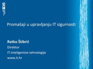 Promašaji u upravljanju IT sigurnosti Ratko Štibrić Direktor IT.inteligentne tehnologije www.it.hr 