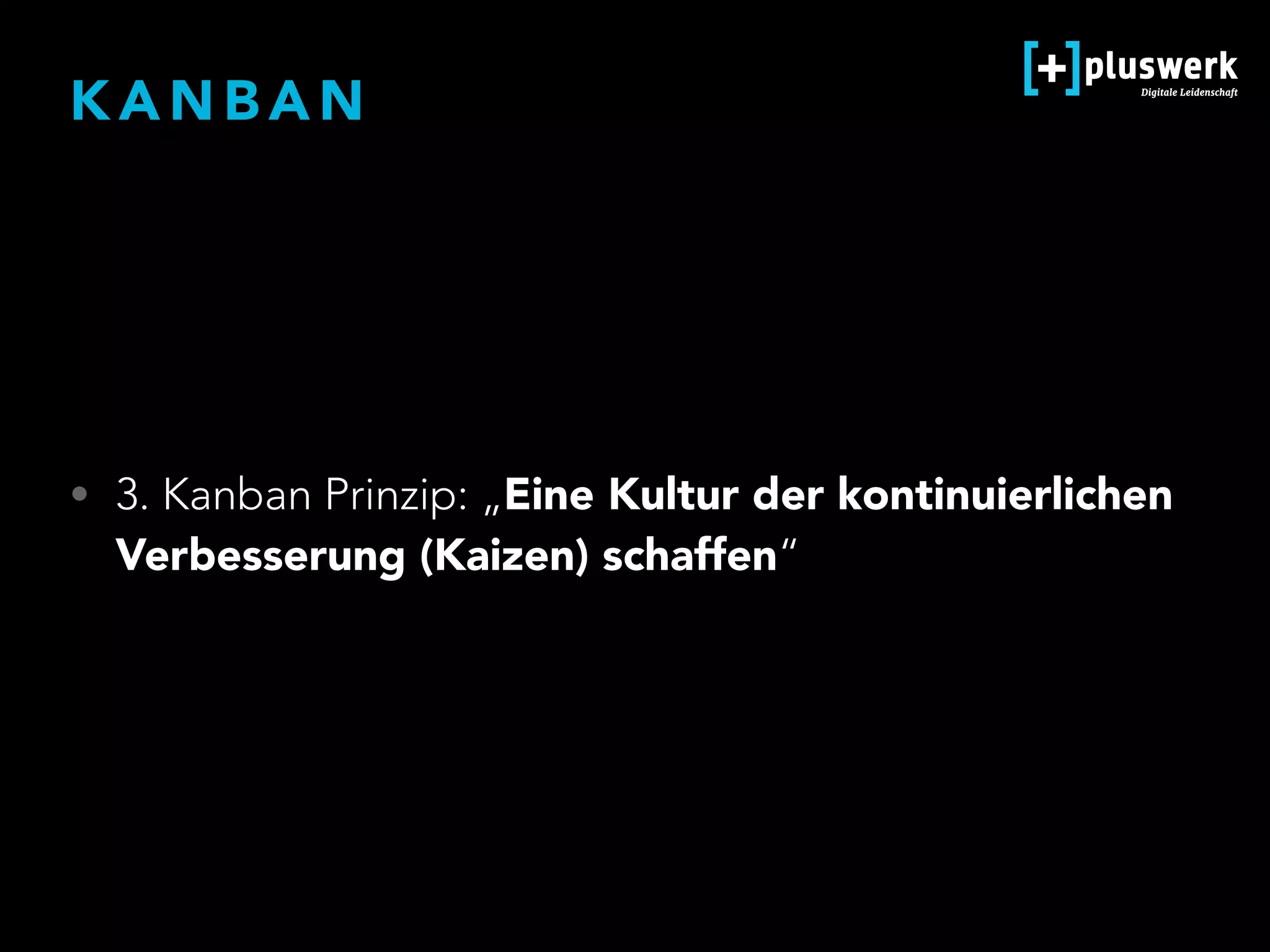K A N B A N
• 3. Kanban Prinzip: „Eine Kultur der kontinuierlichen
Verbesserung (Kaizen) schaffen“
 