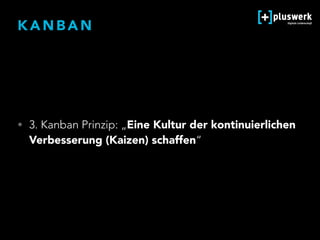 K A N B A N
• 3. Kanban Prinzip: „Eine Kultur der kontinuierlichen
Verbesserung (Kaizen) schaffen“
 