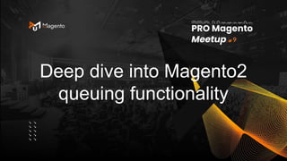 Deep dive into Magento2
queuing functionality
9
 