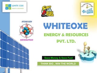 WHITEOXE
  ENERGY & RESOURCES
       PVT. LTD.


  Save Money & Save Fuel

THINK BIG , WIN THE WORLD
 
