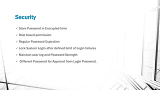 Security
 Store Password in Encrypted form
 Role based permission
 Regular Password Expiration
 Lock System Login afte...
