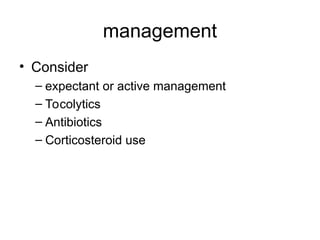 management
• Consider
– expectant or active management
– Tocolytics
– Antibiotics
– Corticosteroid use
 