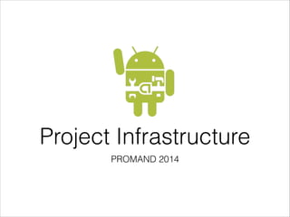 Project Infrastructure
PROMAND 2014
 