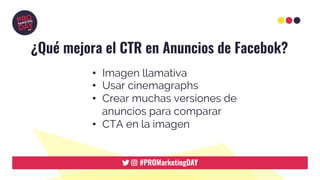 ¿Qué mejora el CTR en Anuncios de Facebok?
•  Imagen llamativa
•  Usar cinemagraphs
•  Crear muchas versiones de
anuncios para comparar
•  CTA en la imagen
 