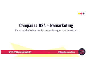 Campañas DSA + Remarketing
Alcanza “dinámicamente” las visitas que no convierten
@DavidCamposRoca
 