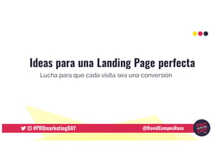 Ideas para una Landing Page perfecta
Lucha para que cada visita sea una conversión
@DavidCamposRoca
 