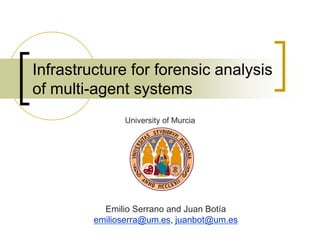 Infrastructure for forensic analysis
of multi-agent systems
Emilio Serrano and Juan Botía
emilioserra@um.es, juanbot@um.es
University of Murcia
 